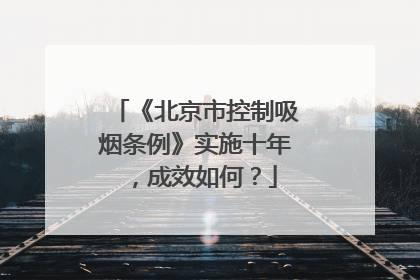 《北京市控制吸烟条例》实施十年，成效如何？