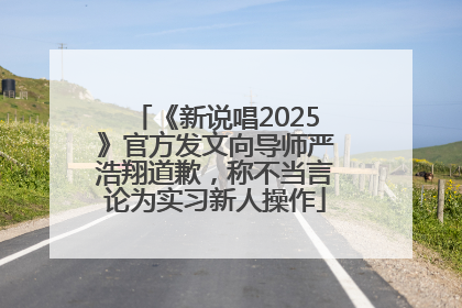 《新说唱2025》官方发文向导师严浩翔道歉，称不当言论为实习新人操作