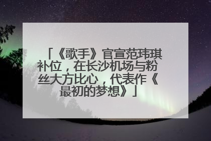 《歌手》官宣范玮琪补位，在长沙机场与粉丝大方比心，代表作《最初的梦想》