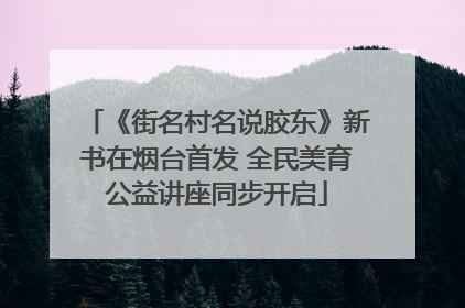 《街名村名说胶东》新书在烟台首发 全民美育公益讲座同步开启