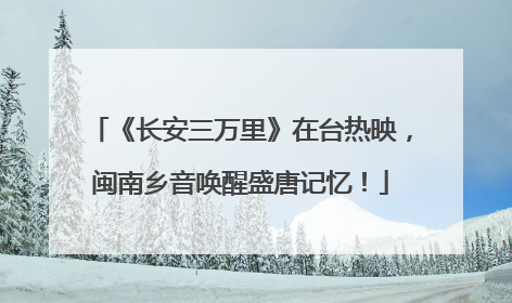 《长安三万里》在台热映，闽南乡音唤醒盛唐记忆！