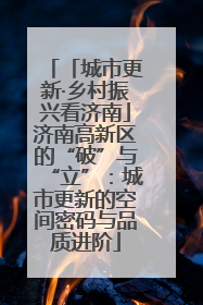 「城市更新·乡村振兴看济南」济南高新区的“破”与“立”：城市更新的空间密码与品质进阶