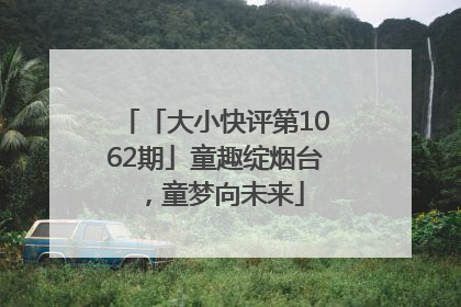 「大小快评第1062期」童趣绽烟台，童梦向未来