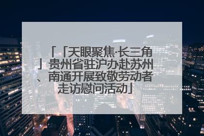 「天眼聚焦·长三角」贵州省驻沪办赴苏州、南通开展致敬劳动者走访慰问活动