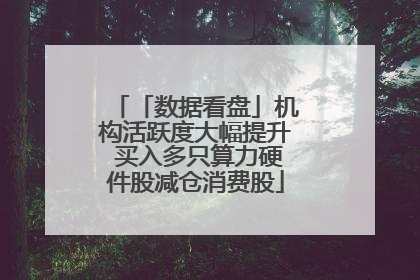 「数据看盘」机构活跃度大幅提升 买入多只算力硬件股减仓消费股