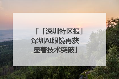 「深圳特区报」深圳AI眼镜再获显著技术突破