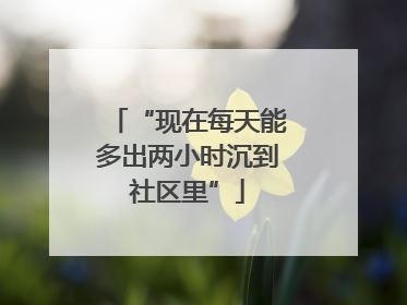 “现在每天能多出两小时沉到社区里”