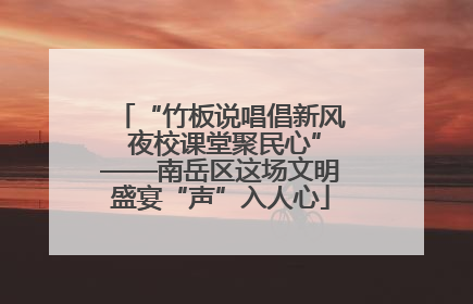 “竹板说唱倡新风 夜校课堂聚民心”——南岳区这场文明盛宴“声”入人心