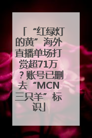 “红绿灯的黄”海外直播单场打赏超71万？账号已删去“MCN三只羊”标识