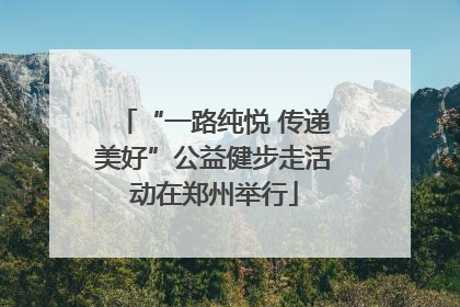 “一路纯悦 传递美好”公益健步走活动在郑州举行