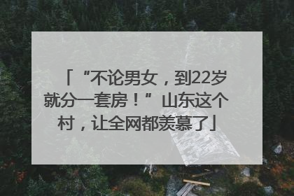 “不论男女，到22岁就分一套房！”山东这个村，让全网都羡慕了