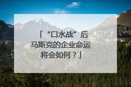 “口水战”后 马斯克的企业命运将会如何？