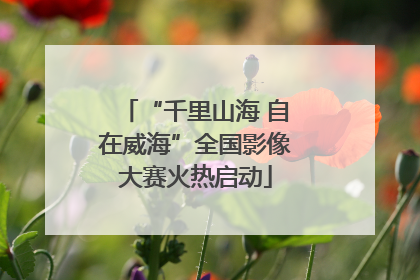 “千里山海 自在威海”全国影像大赛火热启动