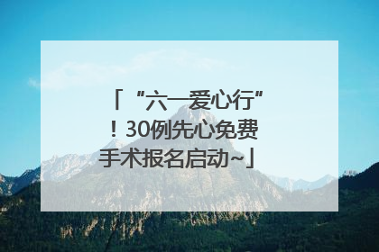 “六一爱心行”！30例先心免费手术报名启动~