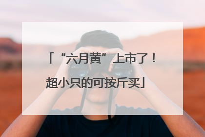 “六月黄”上市了!超小只的可按斤买