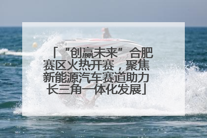 “创赢未来”合肥赛区火热开赛，聚焦新能源汽车赛道助力长三角一体化发展