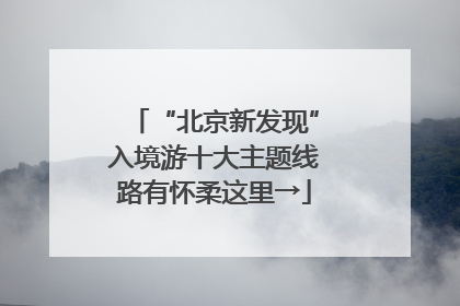“北京新发现”入境游十大主题线路有怀柔这里→