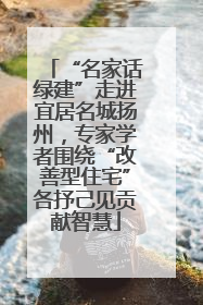 “名家话绿建”走进宜居名城扬州，专家学者围绕“改善型住宅”各抒己见贡献智慧