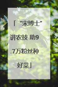 “宋博士”讲农技 助9.7万粉丝种好菜