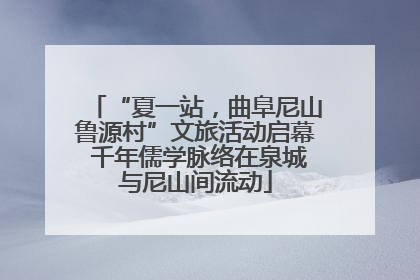 “夏一站，曲阜尼山鲁源村”文旅活动启幕 千年儒学脉络在泉城与尼山间流动