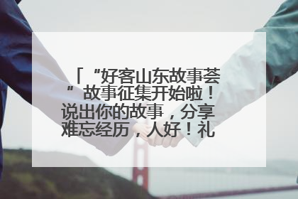 “好客山东故事荟”故事征集开始啦！说出你的故事，分享难忘经历，人好！礼品多！速来！