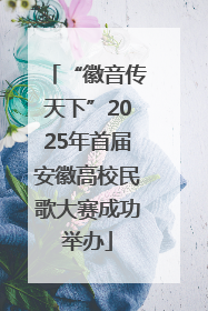 “徽音传天下”2025年首届安徽高校民歌大赛成功举办