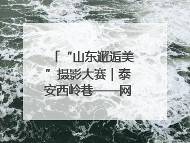 “山东邂逅美”摄影大赛｜泰安西岭巷——网红打卡新地标