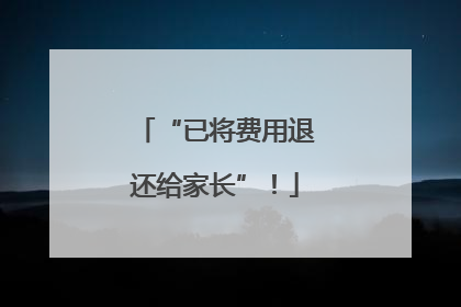 “已将费用退还给家长”！