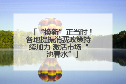 “换新”正当时！各地提振消费政策持续加力 激活市场“一池春水”