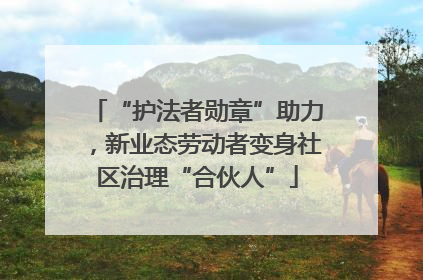 “护法者勋章”助力，新业态劳动者变身社区治理“合伙人”