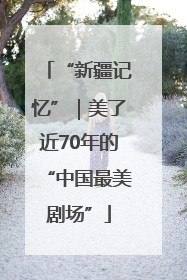 “新疆记忆”｜美了近70年的“中国最美剧场”