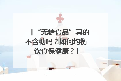 “无糖食品”真的不含糖吗？如何均衡饮食保健康？