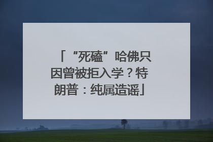 “死磕”哈佛只因曾被拒入学？特朗普：纯属造谣