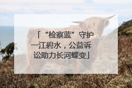“检察蓝”守护一江碧水，公益诉讼助力长河蝶变