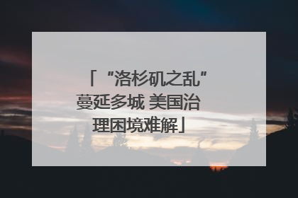 “洛杉矶之乱”蔓延多城 美国治理困境难解