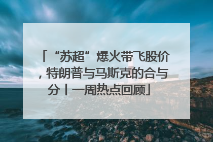 “苏超”爆火带飞股价，特朗普与马斯克的合与分丨一周热点回顾