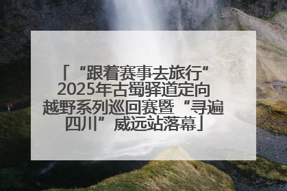 “跟着赛事去旅行” 2025年古蜀驿道定向越野系列巡回赛暨“寻遍四川”威远站落幕