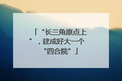 “长三角原点上”，建成好大一个“四合院”
