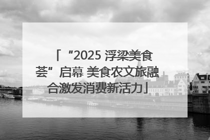 “2025 浮梁美食荟”启幕 美食农文旅融合激发消费新活力