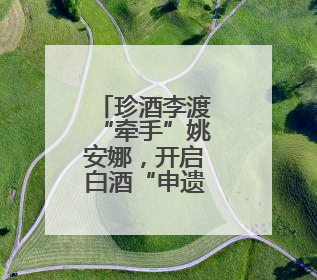 珍酒李渡“牵手”姚安娜，开启白酒“申遗”新征程