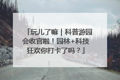 玩儿了嘛｜科普游园会收官啦！园林+科技狂欢你打卡了吗？