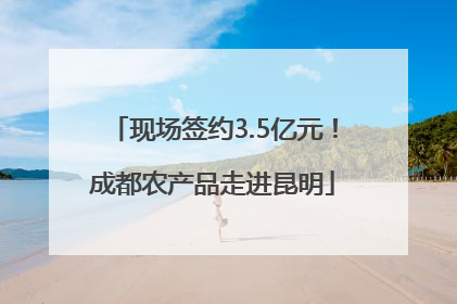 现场签约3.5亿元！成都农产品走进昆明