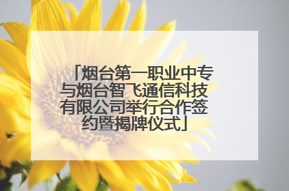 烟台第一职业中专与烟台智飞通信科技有限公司举行合作签约暨揭牌仪式