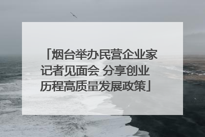 烟台举办民营企业家记者见面会 分享创业历程高质量发展政策