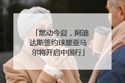 燃动今夏，阿迪达斯签约球星亚马尔将开启中国行