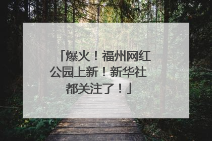 爆火！福州网红公园上新！新华社都关注了！