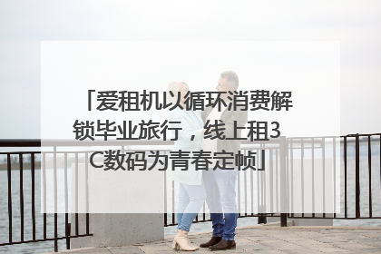 爱租机以循环消费解锁毕业旅行，线上租3C数码为青春定帧