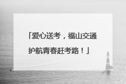 爱心送考，福山交通护航青春赶考路！