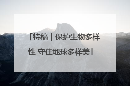 特稿｜保护生物多样性 守住地球多样美