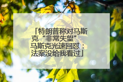 特朗普称对马斯克“非常失望” 马斯克光速回怼：法案没给我看过